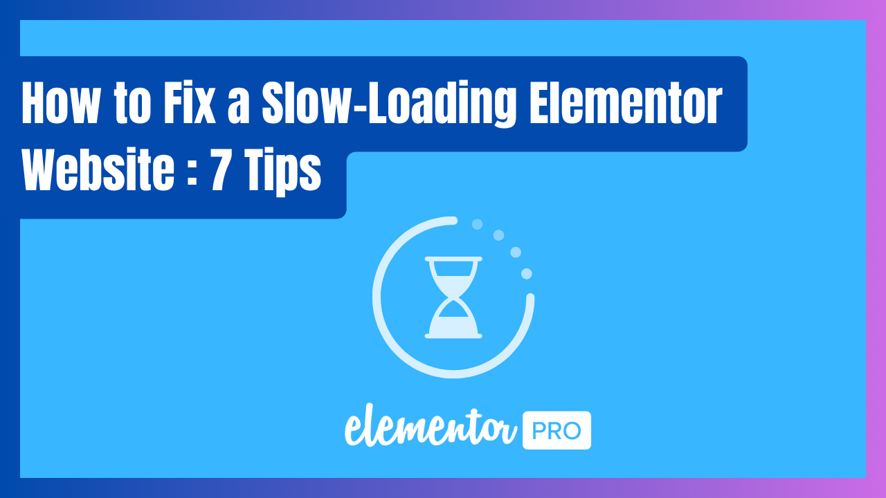How to Fix a Slow-Loading Elementor Website (Our Top 7 Pro Tips)